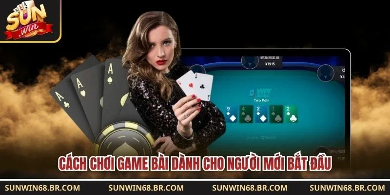 Cách chơi game bài dành cho người mới bắt đầu