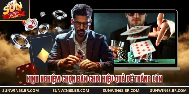 Kinh nghiệm chọn bàn chơi hiệu quả để thắng lớn