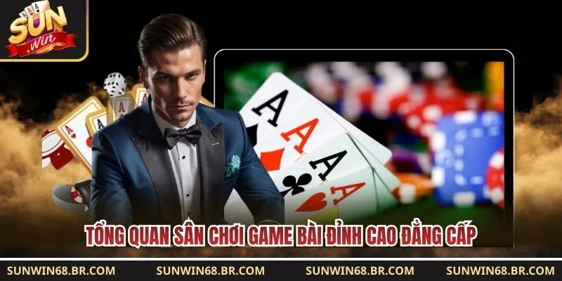 Tổng quan sân chơi game bài đỉnh cao đẳng cấp